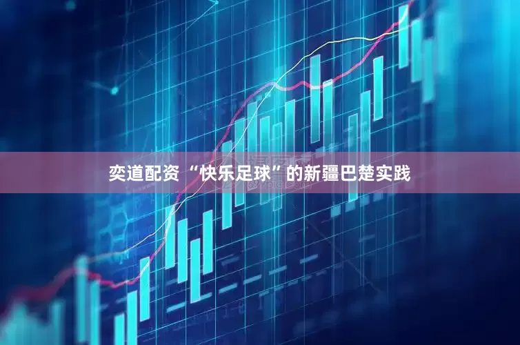 奕道配资 “快乐足球”的新疆巴楚实践