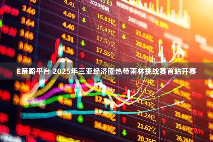 E策略平台 2025年三亚经济圈热带雨林挑战赛首站开赛