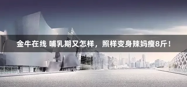 金牛在线 哺乳期又怎样，照样变身辣妈瘦8斤！