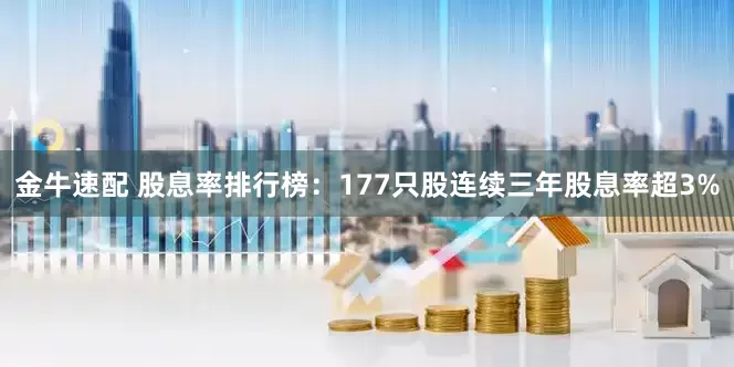 金牛速配 股息率排行榜：177只股连续三年股息率超3%