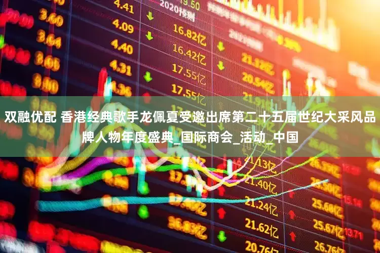 双融优配 香港经典歌手龙佩夏受邀出席第二十五届世纪大采风品牌人物年度盛典_国际商会_活动_中国