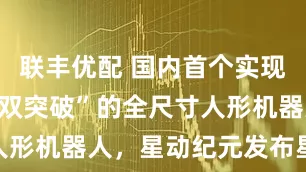 联丰优配 国内首个实现“整活干活双突破”的全尺寸人形机器人，星动纪元发布星动L7
