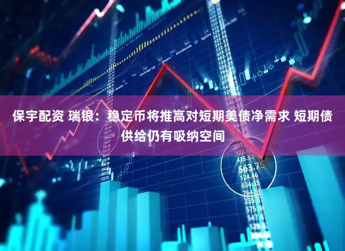 保宇配资 瑞银：稳定币将推高对短期美债净需求 短期债供给仍有吸纳空间