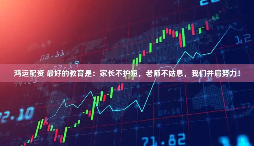 鸿运配资 最好的教育是：家长不护短，老师不姑息，我们并肩努力！