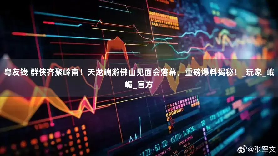 粤友钱 群侠齐聚岭南！天龙端游佛山见面会落幕，重磅爆料揭秘！_玩家_峨嵋_官方