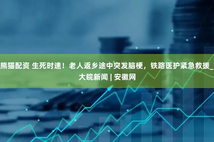 熊猫配资 生死时速！老人返乡途中突发脑梗，铁路医护紧急救援_大皖新闻 | 安徽网