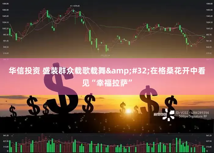 华信投资 盛装群众载歌载舞&#32;在格桑花开中看见“幸福拉萨”