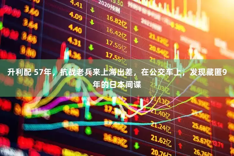 升利配 57年，抗战老兵来上海出差，在公交车上，发现藏匿9年的日本间谍