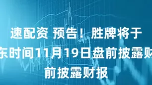 速配资 预告！胜牌将于美东时间11月19日盘前披露财报