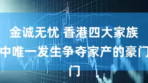 金诚无忧 香港四大家族中唯一发生争夺家产的豪门