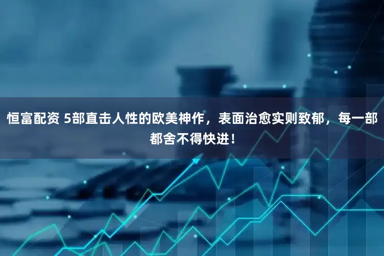 恒富配资 5部直击人性的欧美神作，表面治愈实则致郁，每一部都舍不得快进！